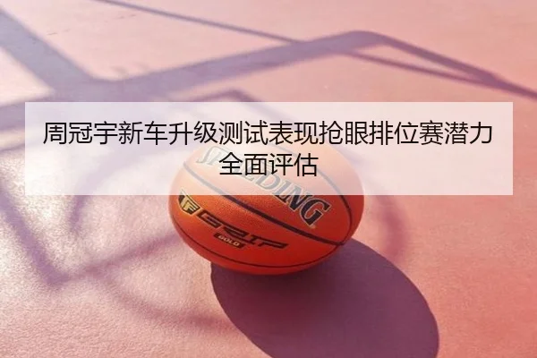 周冠宇新车升级测试表现抢眼排位赛潜力全面评估